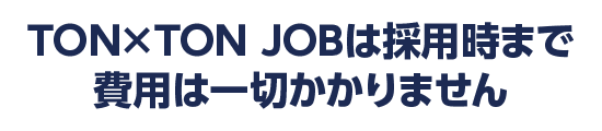 TON×TON JOBは採用時まで費用は一切かかりません