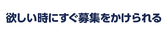 欲しい時にすぐ募集がかけられる